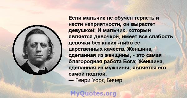 Если мальчик не обучен терпеть и нести неприятности, он вырастет девушкой; И мальчик, который является девочкой, имеет все слабость девочки без каких -либо ее царственных качеств. Женщина, сделанная из женщины, - это