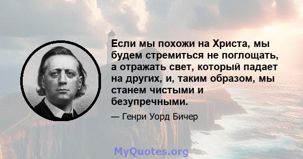 Если мы похожи на Христа, мы будем стремиться не поглощать, а отражать свет, который падает на других, и, таким образом, мы станем чистыми и безупречными.