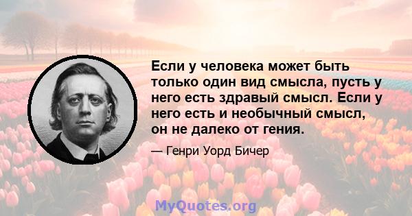 Если у человека может быть только один вид смысла, пусть у него есть здравый смысл. Если у него есть и необычный смысл, он не далеко от гения.