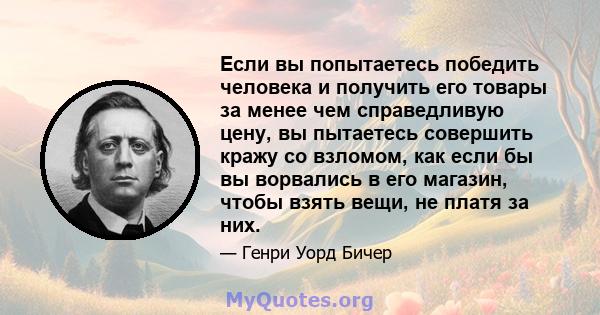 Если вы попытаетесь победить человека и получить его товары за менее чем справедливую цену, вы пытаетесь совершить кражу со взломом, как если бы вы ворвались в его магазин, чтобы взять вещи, не платя за них.