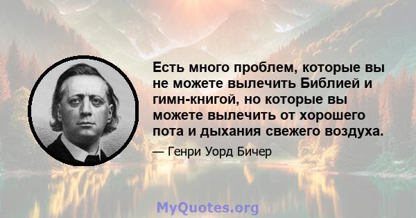 Есть много проблем, которые вы не можете вылечить Библией и гимн-книгой, но которые вы можете вылечить от хорошего пота и дыхания свежего воздуха.