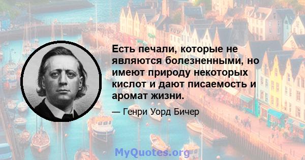 Есть печали, которые не являются болезненными, но имеют природу некоторых кислот и дают писаемость и аромат жизни.