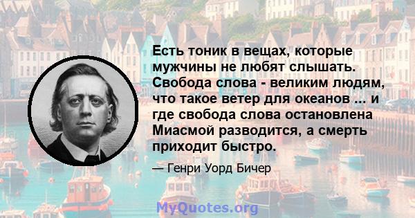 Есть тоник в вещах, которые мужчины не любят слышать. Свобода слова - великим людям, что такое ветер для океанов ... и где свобода слова остановлена ​​Миасмой разводится, а смерть приходит быстро.