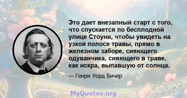 Это дает внезапный старт с того, что спускается по бесплодной улице Стоуни, чтобы увидеть на узкой полосе травы, прямо в железном заборе, сияющего одуванчика, сияющего в траве, как искра, выпавшую от солнца.