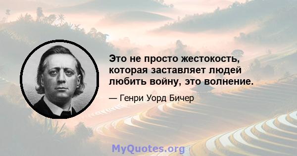 Это не просто жестокость, которая заставляет людей любить войну, это волнение.