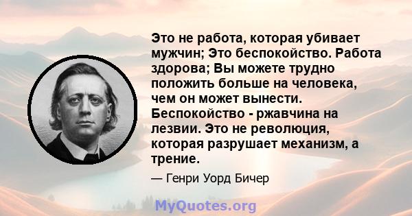 Это не работа, которая убивает мужчин; Это беспокойство. Работа здорова; Вы можете трудно положить больше на человека, чем он может вынести. Беспокойство - ржавчина на лезвии. Это не революция, которая разрушает