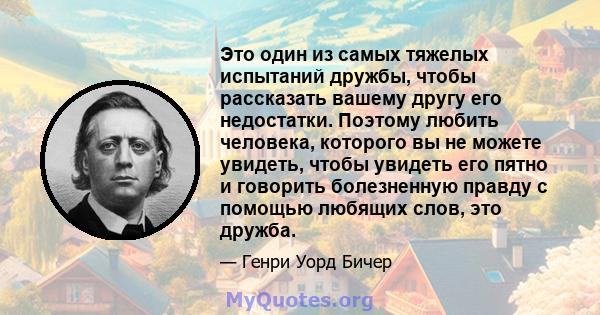 Это один из самых тяжелых испытаний дружбы, чтобы рассказать вашему другу его недостатки. Поэтому любить человека, которого вы не можете увидеть, чтобы увидеть его пятно и говорить болезненную правду с помощью любящих