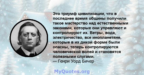 Это триумф цивилизации, что в последнее время общины получили такое мастерство над естественными законами, которые они управляют и контролируют их. Ветры, вода, электричество, все инопланетяне, которые в их дикой форме