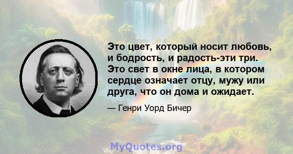 Это цвет, который носит любовь, и бодрость, и радость-эти три. Это свет в окне лица, в котором сердце означает отцу, мужу или друга, что он дома и ожидает.