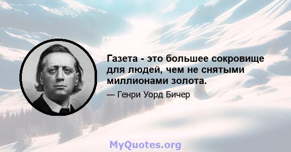 Газета - это большее сокровище для людей, чем не снятыми миллионами золота.