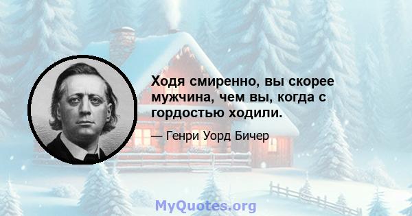 Ходя смиренно, вы скорее мужчина, чем вы, когда с гордостью ходили.