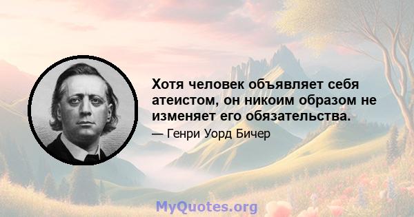 Хотя человек объявляет себя атеистом, он никоим образом не изменяет его обязательства.