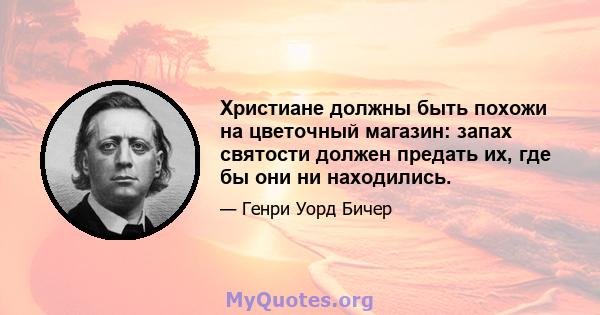 Христиане должны быть похожи на цветочный магазин: запах святости должен предать их, где бы они ни находились.