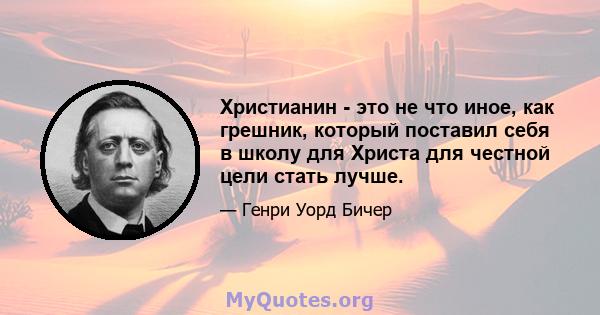 Христианин - это не что иное, как грешник, который поставил себя в школу для Христа для честной цели стать лучше.