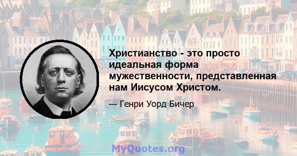 Христианство - это просто идеальная форма мужественности, представленная нам Иисусом Христом.