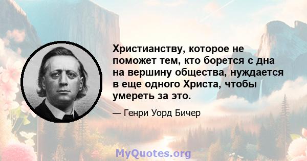 Христианству, которое не поможет тем, кто борется с дна на вершину общества, нуждается в еще одного Христа, чтобы умереть за это.