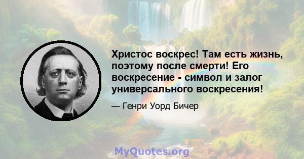 Христос воскрес! Там есть жизнь, поэтому после смерти! Его воскресение - символ и залог универсального воскресения!