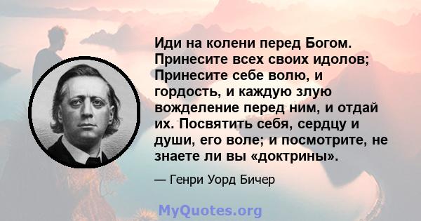 Иди на колени перед Богом. Принесите всех своих идолов; Принесите себе волю, и гордость, и каждую злую вожделение перед ним, и отдай их. Посвятить себя, сердцу и души, его воле; и посмотрите, не знаете ли вы «доктрины».