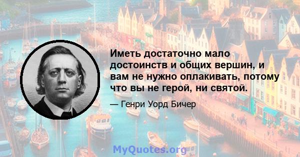 Иметь достаточно мало достоинств и общих вершин, и вам не нужно оплакивать, потому что вы не герой, ни святой.