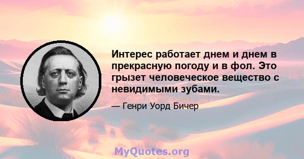 Интерес работает днем ​​и днем ​​в прекрасную погоду и в фол. Это грызет человеческое вещество с невидимыми зубами.