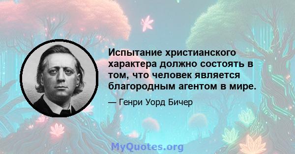 Испытание христианского характера должно состоять в том, что человек является благородным агентом в мире.