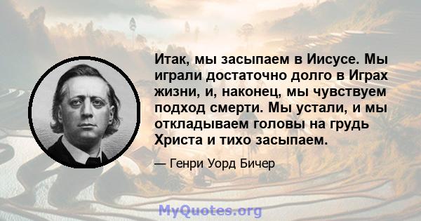 Итак, мы засыпаем в Иисусе. Мы играли достаточно долго в Играх жизни, и, наконец, мы чувствуем подход смерти. Мы устали, и мы откладываем головы на грудь Христа и тихо засыпаем.