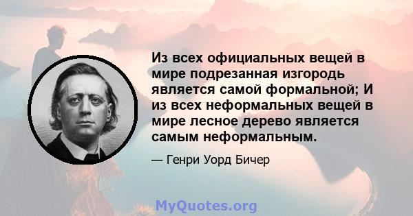 Из всех официальных вещей в мире подрезанная изгородь является самой формальной; И из всех неформальных вещей в мире лесное дерево является самым неформальным.