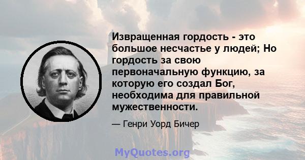 Извращенная гордость - это большое несчастье у людей; Но гордость за свою первоначальную функцию, за которую его создал Бог, необходима для правильной мужественности.