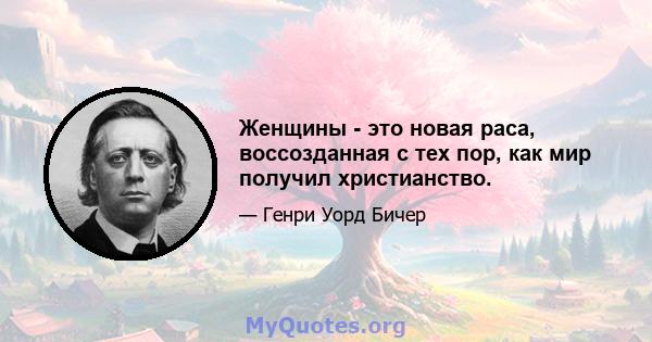 Женщины - это новая раса, воссозданная с тех пор, как мир получил христианство.