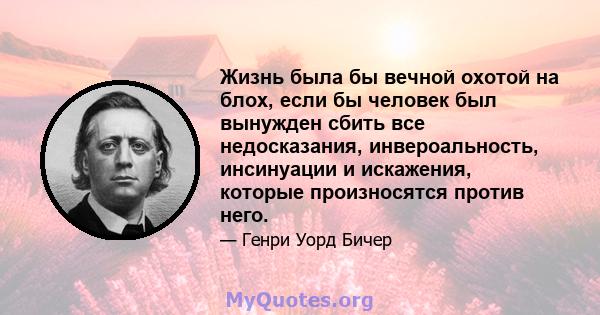 Жизнь была бы вечной охотой на блох, если бы человек был вынужден сбить все недосказания, инвероальность, инсинуации и искажения, которые произносятся против него.