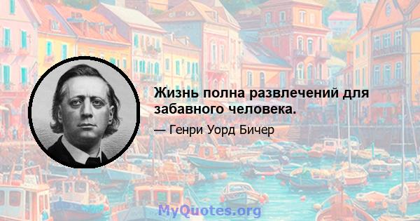 Жизнь полна развлечений для забавного человека.