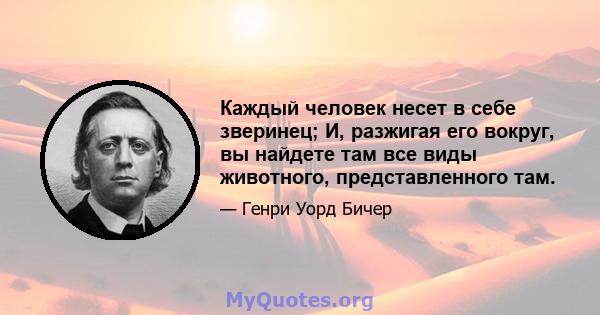 Каждый человек несет в себе зверинец; И, разжигая его вокруг, вы найдете там все виды животного, представленного там.