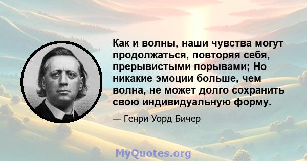 Как и волны, наши чувства могут продолжаться, повторяя себя, прерывистыми порывами; Но никакие эмоции больше, чем волна, не может долго сохранить свою индивидуальную форму.