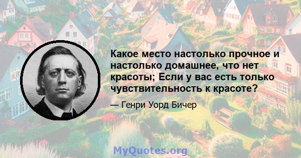 Какое место настолько прочное и настолько домашнее, что нет красоты; Если у вас есть только чувствительность к красоте?