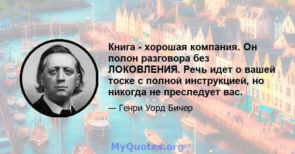 Книга - хорошая компания. Он полон разговора без ЛОКОВЛЕНИЯ. Речь идет о вашей тоске с полной инструкцией, но никогда не преследует вас.