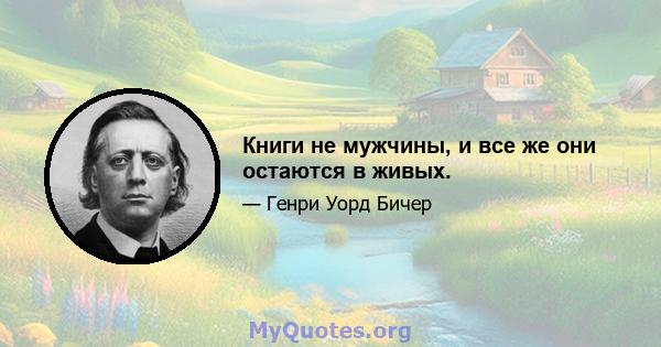 Книги не мужчины, и все же они остаются в живых.