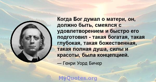 Когда Бог думал о матери, он, должно быть, смеялся с удовлетворением и быстро его подготовил - такая богатая, такая глубокая, такая божественная, такая полная душа, силы и красоты, была концепцией.