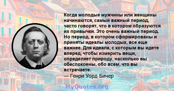 Когда молодые мужчины или женщины начинаются, самый важный период, часто говорят, что в котором образуются их привычки. Это очень важный период. Но период, в котором сформированы и приняты идеалы молодых, все еще