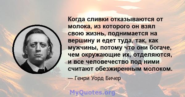 Когда сливки отказываются от молока, из которого он взял свою жизнь, поднимается на вершину и едет туда, так, как мужчины, потому что они богаче, чем окружающие их, отделяются, и все человечество под ними считают