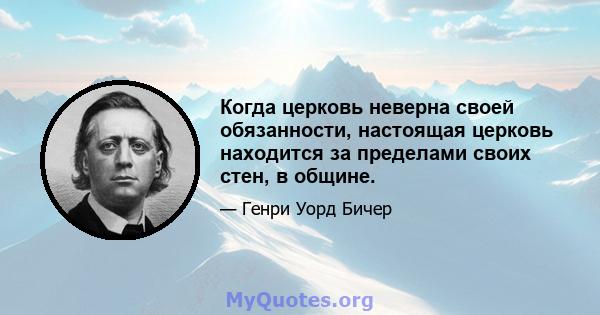 Когда церковь неверна своей обязанности, настоящая церковь находится за пределами своих стен, в общине.