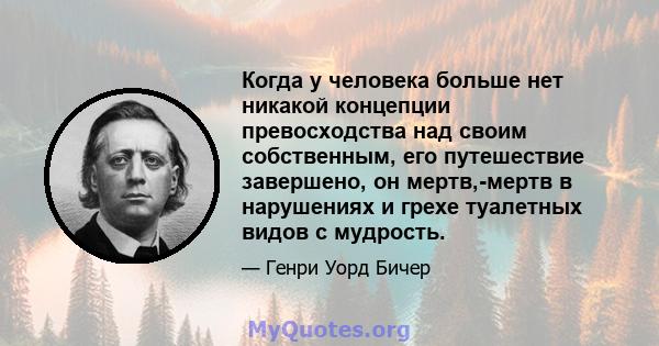 Когда у человека больше нет никакой концепции превосходства над своим собственным, его путешествие завершено, он мертв,-мертв в нарушениях и грехе туалетных видов с мудрость.