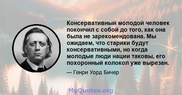 Консервативный молодой человек покончил с собой до того, как она была не зарекомендована. Мы ожидаем, что старики будут консервативными, но когда молодые люди нации таковы, его похоронный колокол уже вырезан.