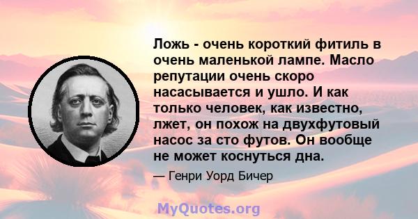 Ложь - очень короткий фитиль в очень маленькой лампе. Масло репутации очень скоро насасывается и ушло. И как только человек, как известно, лжет, он похож на двухфутовый насос за сто футов. Он вообще не может коснуться