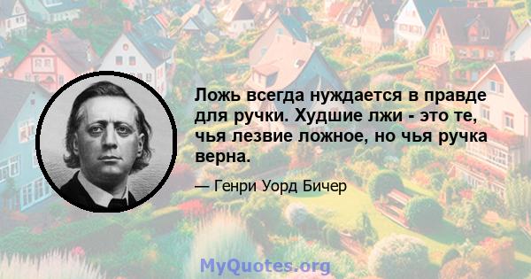 Ложь всегда нуждается в правде для ручки. Худшие лжи - это те, чья лезвие ложное, но чья ручка верна.