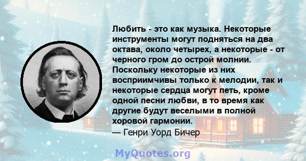 Любить - это как музыка. Некоторые инструменты могут подняться на два октава, около четырех, а некоторые - от черного гром до острой молнии. Поскольку некоторые из них восприимчивы только к мелодии, так и некоторые