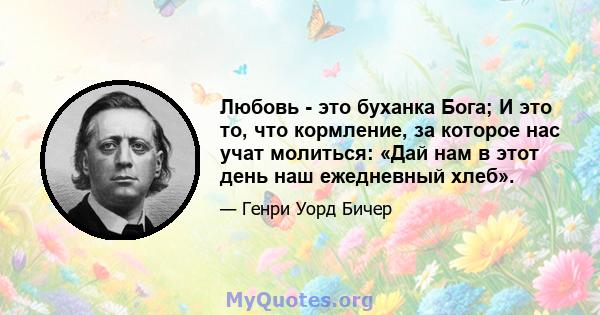 Любовь - это буханка Бога; И это то, что кормление, за которое нас учат молиться: «Дай нам в этот день наш ежедневный хлеб».