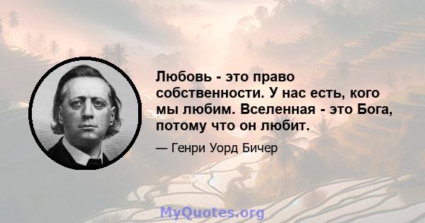 Любовь - это право собственности. У нас есть, кого мы любим. Вселенная - это Бога, потому что он любит.