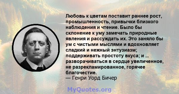 Любовь к цветам поставит раннее рост, промышленность, привычки близкого наблюдения и чтение. Было бы склонение к уму замечать природные явления и рассуждать их. Это заняло бы ум с чистыми мыслями и вдохновляет сладкий и 