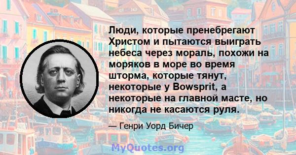 Люди, которые пренебрегают Христом и пытаются выиграть небеса через мораль, похожи на моряков в море во время шторма, которые тянут, некоторые у Bowsprit, а некоторые на главной масте, но никогда не касаются руля.