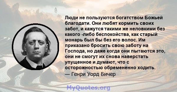 Люди не пользуются богатством Божьей благодати. Они любят кормить своих забот, и кажутся такими же неловкими без какого -либо беспокойства, как старый монарь был бы без его волос. Им приказано бросить свою заботу на